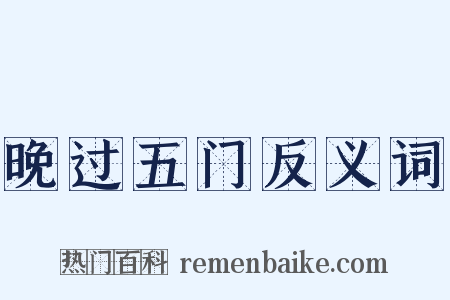 晚过五门反义词是什么意思的图片